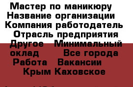 Мастер по маникюру › Название организации ­ Компания-работодатель › Отрасль предприятия ­ Другое › Минимальный оклад ­ 1 - Все города Работа » Вакансии   . Крым,Каховское